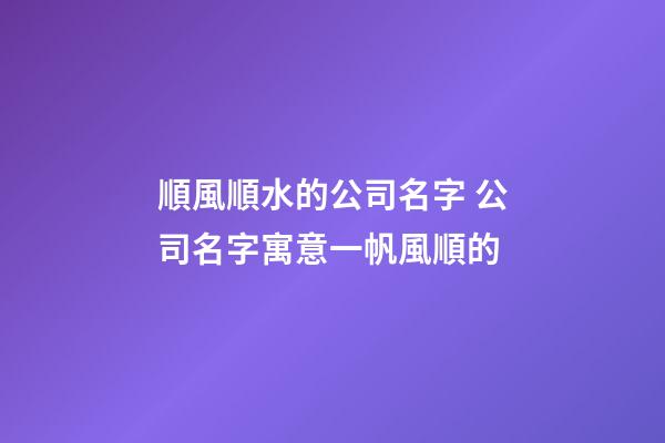 順風順水的公司名字 公司名字寓意一帆風順的-第1張-公司起名-玄機派
